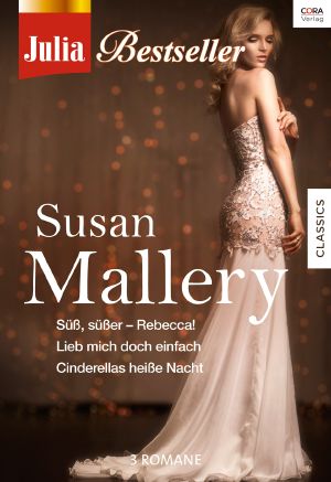 [Julia - Bestseller S. Mallery 01] • Süß, süßer – Rebecca! / Lieb mich doch einfach / Cinderellas heiße Nacht